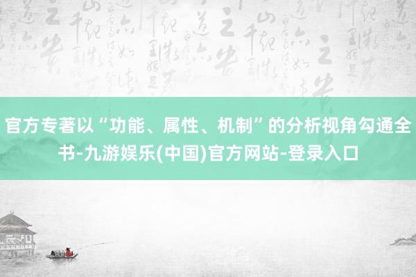 官方专著以“功能、属性、机制”的分析视角勾通全书-九游娱乐(中国)官方网站-登录入口