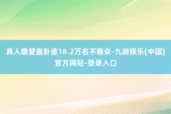 真人瞻望蛊卦逾18.2万名不雅众-九游娱乐(中国)官方网站-登录入口