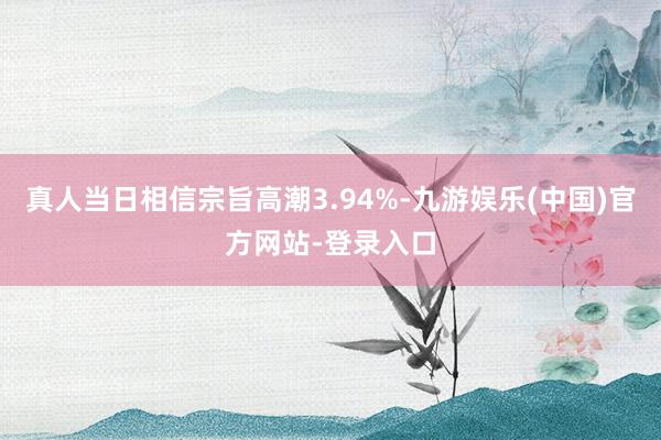 真人当日相信宗旨高潮3.94%-九游娱乐(中国)官方网站-登录入口