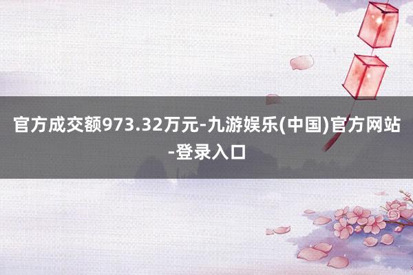 官方成交额973.32万元-九游娱乐(中国)官方网站-登录入口