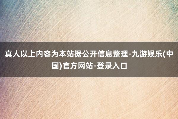 真人以上内容为本站据公开信息整理-九游娱乐(中国)官方网站-登录入口