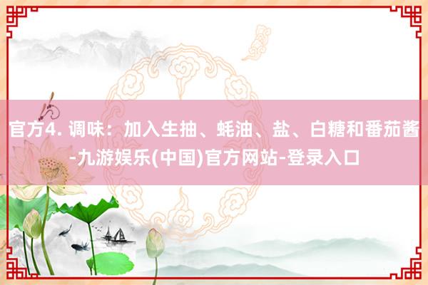 官方4. 调味：加入生抽、蚝油、盐、白糖和番茄酱-九游娱乐(中国)官方网站-登录入口